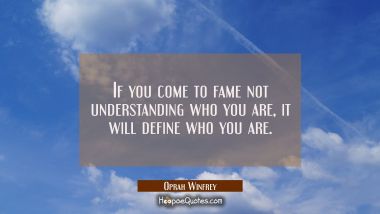 If you come to fame not understanding who you are it will define who you are. Oprah Winfrey Quotes