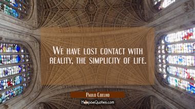 We have lost contact with reality the simplicity of life. Paulo Coelho Quotes