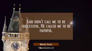 God didn&#039;t call me to be successful, He called me to be faithful. Mother Teresa Quotes