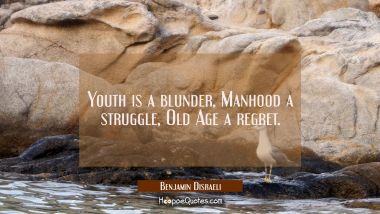 Youth is a blunder, Manhood a struggle Old Age a regret. Benjamin Disraeli Quotes
