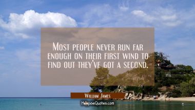 Most people never run far enough on their first wind to find out they&#039;ve got a second.