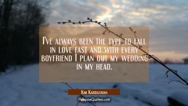 I&#039;ve always been the type to fall in love fast and with every boyfriend I plan out my wedding in my Kim Kardashian Quotes