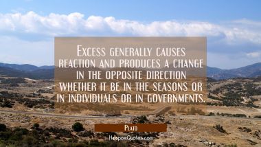 Excess generally causes reaction and produces a change in the opposite direction whether it be in t Plato Quotes